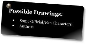 Possible Drawings: •	Sonic Official/Fan Characters •	Anthros