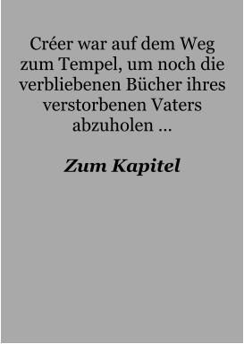 Créer war auf dem Weg zum Tempel, um noch die verbliebenen Bücher ihres verstorbenen Vaters abzuholen …  Zum Kapitel