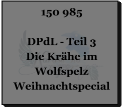 150 985  DPdL - Teil 3 Die Krähe im Wolfspelz Weihnachtspecial