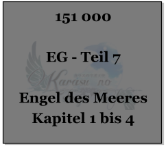 151 000  EG - Teil 7  Engel des Meeres Kapitel 1 bis 4