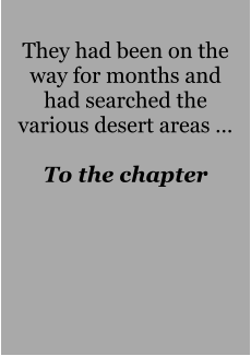 They had been on the way for months and had searched the various desert areas …  To the chapter