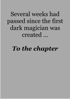 Several weeks had passed since the first dark magician was created …  To the chapter