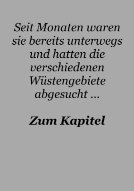 Seit Monaten waren sie bereits unterwegs und hatten die verschiedenen Wüstengebiete abgesucht …  Zum Kapitel