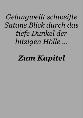 Gelangweilt schweifte Satans Blick durch das tiefe Dunkel der hitzigen Hölle …  Zum Kapitel