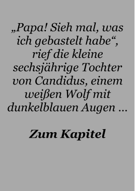 „Papa! Sieh mal, was ich gebastelt habe“, rief die kleine sechsjährige Tochter von Candidus, einem weißen Wolf mit dunkelblauen Augen …  Zum Kapitel