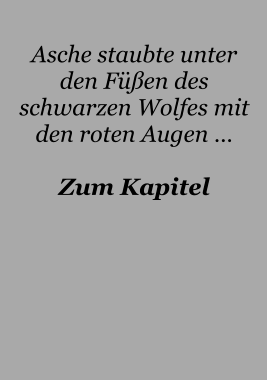 Asche staubte unter den Füßen des schwarzen Wolfes mit den roten Augen …  Zum Kapitel