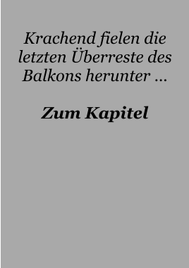 Krachend fielen die letzten Überreste des Balkons herunter …  Zum Kapitel